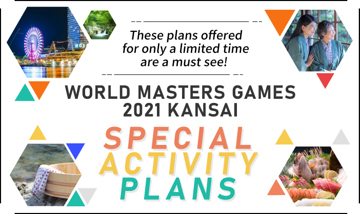 These plans offered for only a limited time are a must see! WORLD MASTERS GAMES 2021 KANSAI SPECIAL ACTIVITY PLANS